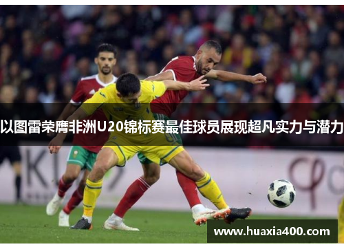 以图雷荣膺非洲U20锦标赛最佳球员展现超凡实力与潜力