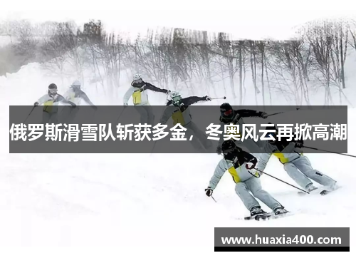 俄罗斯滑雪队斩获多金，冬奥风云再掀高潮