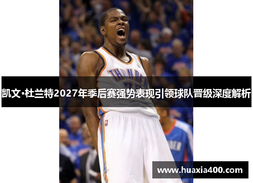 凯文·杜兰特2027年季后赛强势表现引领球队晋级深度解析