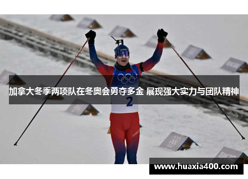 加拿大冬季两项队在冬奥会勇夺多金 展现强大实力与团队精神
