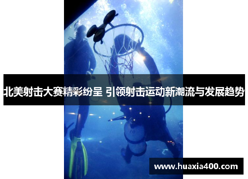 北美射击大赛精彩纷呈 引领射击运动新潮流与发展趋势