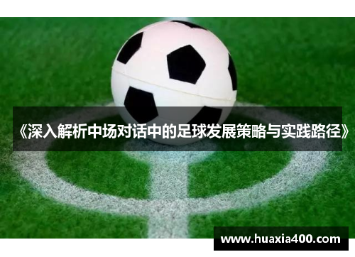 《深入解析中场对话中的足球发展策略与实践路径》
