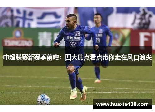 中超联赛新赛季前瞻：四大焦点看点带你走在风口浪尖