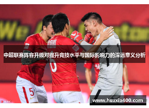 中超联赛阵容升级对提升竞技水平与国际影响力的深远意义分析