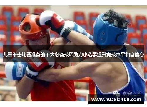 儿童拳击比赛准备的十大必备技巧助力小选手提升竞技水平和自信心
