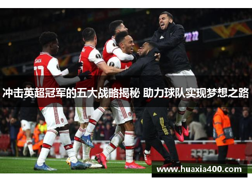 冲击英超冠军的五大战略揭秘 助力球队实现梦想之路