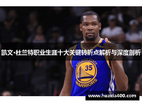 凯文·杜兰特职业生涯十大关键转折点解析与深度剖析