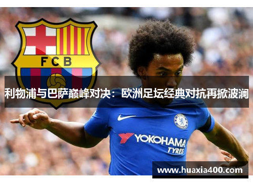 利物浦与巴萨巅峰对决：欧洲足坛经典对抗再掀波澜