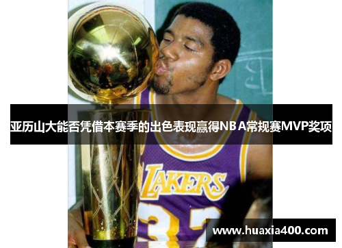 亚历山大能否凭借本赛季的出色表现赢得NBA常规赛MVP奖项