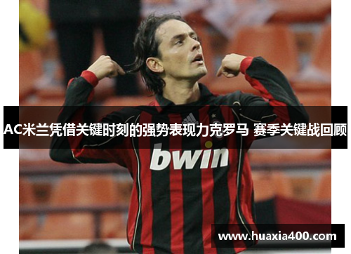 AC米兰凭借关键时刻的强势表现力克罗马 赛季关键战回顾