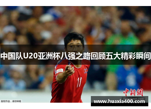 中国队U20亚洲杯八强之路回顾五大精彩瞬间