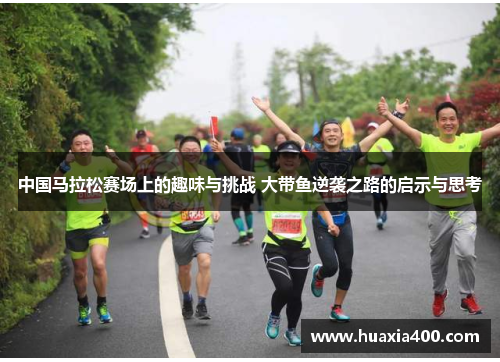 中国马拉松赛场上的趣味与挑战 大带鱼逆袭之路的启示与思考