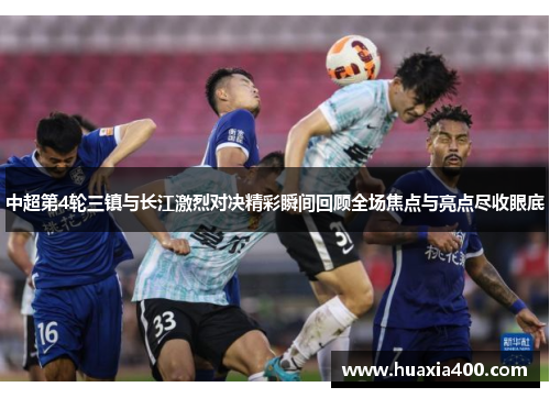 中超第4轮三镇与长江激烈对决精彩瞬间回顾全场焦点与亮点尽收眼底