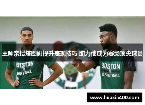主帅亲授塔图姆提升表现技巧 助力他成为赛场顶尖球员