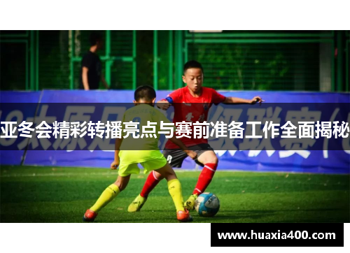 亚冬会精彩转播亮点与赛前准备工作全面揭秘
