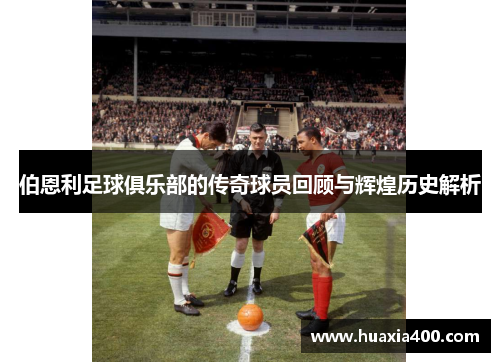 伯恩利足球俱乐部的传奇球员回顾与辉煌历史解析