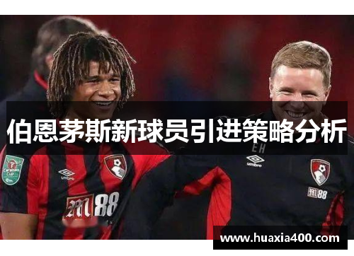 伯恩茅斯新球员引进策略分析