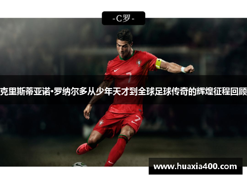 克里斯蒂亚诺·罗纳尔多从少年天才到全球足球传奇的辉煌征程回顾