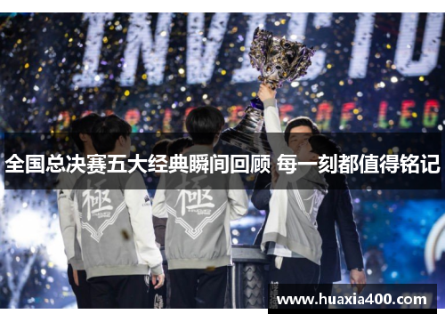 全国总决赛五大经典瞬间回顾 每一刻都值得铭记