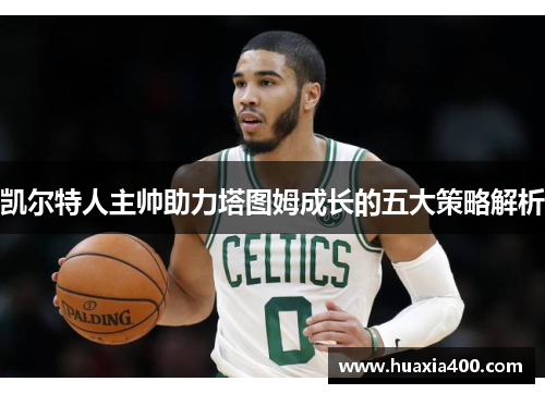 凯尔特人主帅助力塔图姆成长的五大策略解析