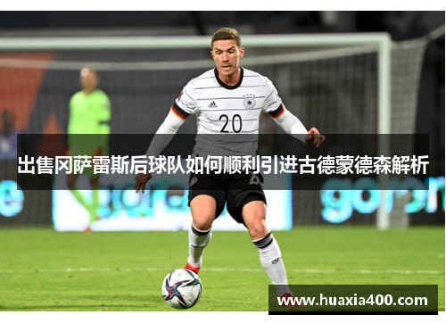 出售冈萨雷斯后球队如何顺利引进古德蒙德森解析