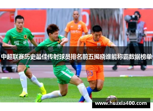 中超联赛历史最佳传射球员排名前五揭晓谁能称霸数据榜单