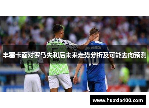 丰塞卡面对罗马失利后未来走势分析及可能去向预测