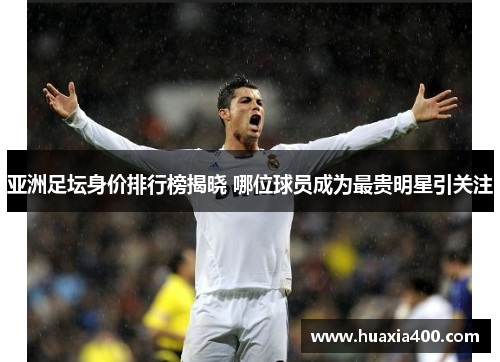 亚洲足坛身价排行榜揭晓 哪位球员成为最贵明星引关注