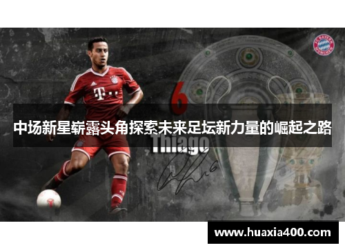中场新星崭露头角探索未来足坛新力量的崛起之路