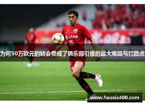 为何50万欧元的转会费成了俱乐部引援的最大难题与拦路虎