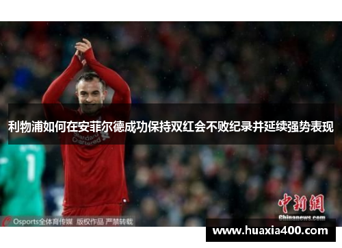 利物浦如何在安菲尔德成功保持双红会不败纪录并延续强势表现