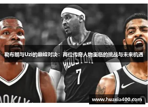 勒布朗与Uzi的巅峰对决：两位传奇人物面临的挑战与未来机遇