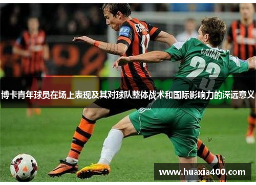 博卡青年球员在场上表现及其对球队整体战术和国际影响力的深远意义