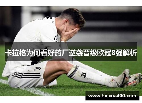 卡拉格为何看好药厂逆袭晋级欧冠8强解析