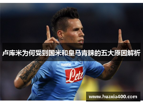 卢库米为何受到国米和皇马青睐的五大原因解析