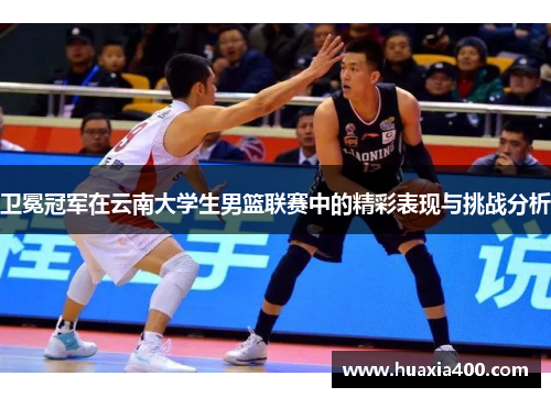 卫冕冠军在云南大学生男篮联赛中的精彩表现与挑战分析