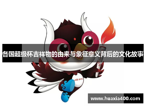 各国超级杯吉祥物的由来与象征意义背后的文化故事