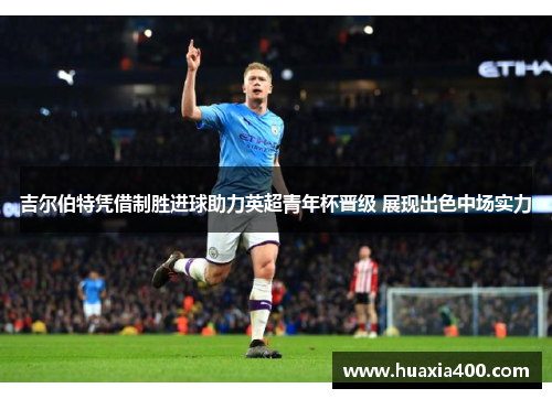 吉尔伯特凭借制胜进球助力英超青年杯晋级 展现出色中场实力