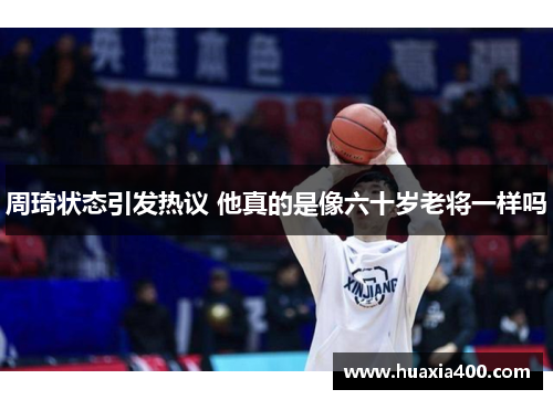 周琦状态引发热议 他真的是像六十岁老将一样吗
