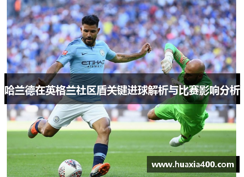 哈兰德在英格兰社区盾关键进球解析与比赛影响分析