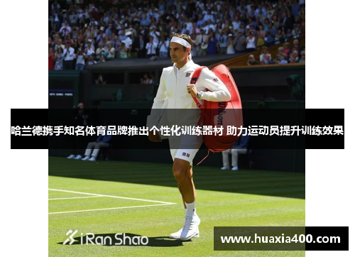 哈兰德携手知名体育品牌推出个性化训练器材 助力运动员提升训练效果