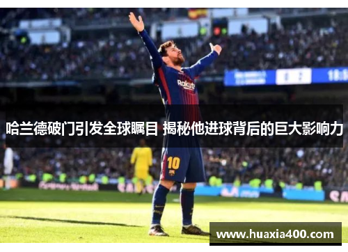 哈兰德破门引发全球瞩目 揭秘他进球背后的巨大影响力