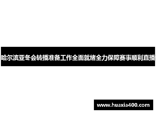 哈尔滨亚冬会转播准备工作全面就绪全力保障赛事顺利直播