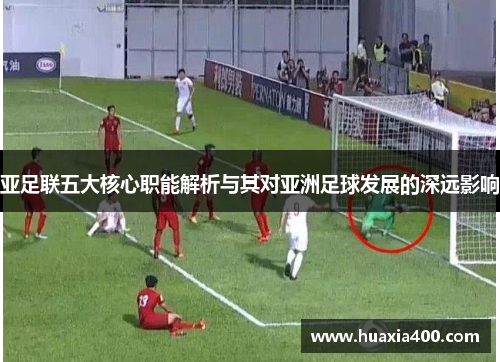 亚足联五大核心职能解析与其对亚洲足球发展的深远影响