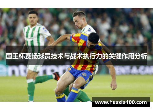 国王杯赛场球员技术与战术执行力的关键作用分析