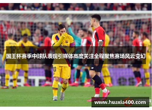 国王杯赛季中球队表现引媒体高度关注全程聚焦赛场风云变幻