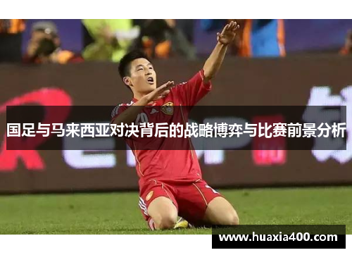 国足与马来西亚对决背后的战略博弈与比赛前景分析
