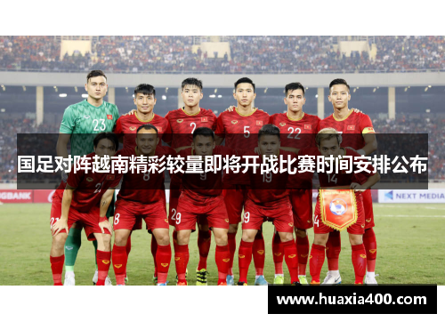 国足对阵越南精彩较量即将开战比赛时间安排公布