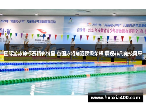 国际游泳锦标赛精彩纷呈 各国泳将角逐顶级荣耀 展现非凡竞技风采 国际游泳锦标赛精彩纷呈 各国泳将角逐顶级荣耀 展现非凡竞技风采