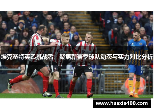 埃克塞特英乙挑战者：聚焦新赛季球队动态与实力对比分析